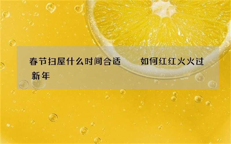 春节扫屋什么时间合适  如何红红火火过新年